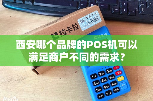 西安哪个品牌的POS机可以满足商户不同的需求? 西安哪个品牌的POS机可以满足商户不同的需求?