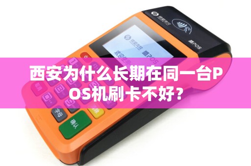 西安为什么长期在同一台POS机刷卡不好? 西安为什么长期在同一台POS机刷卡不好?