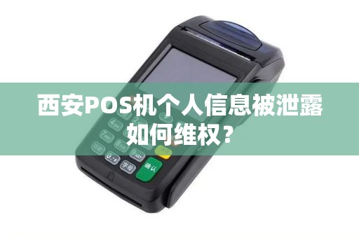西安POS机个人信息被泄露如何维权? 西安POS机个人信息被泄露如何维权?
