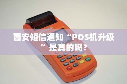 西安短信通知“POS机升级”是真的吗? 西安短信通知“POS机升级”是真的吗?