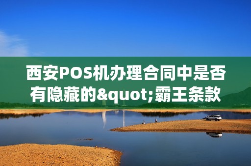 西安POS机办理合同中是否有隐藏的"霸王条款"？