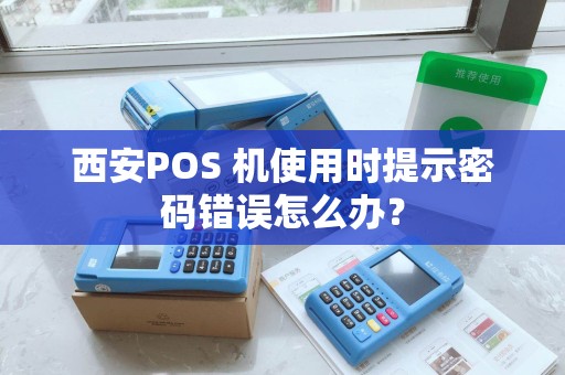 西安POS 机使用时提示密码错误怎么办? 西安POS 机使用时提示密码错误怎么办?