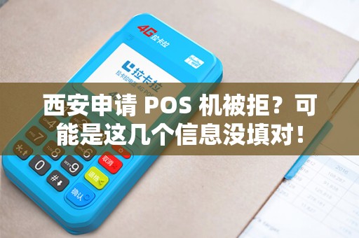 西安申请 POS 机被拒？可能是这几个信息没填对！
