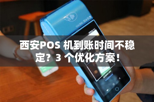 西安POS 机到账时间不稳定?3 个优化方案! 西安POS 机到账时间不稳定?3 个优化方案!