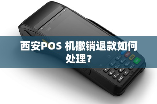 西安POS 机撤销退款如何处理? 西安POS 机撤销退款如何处理?