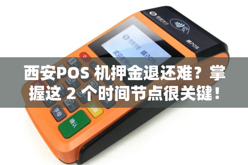 西安POS 机押金退还难?掌握这 2 个时间节点很关键! 西安POS 机押金退还难?掌握这 2 个时间节点很关键!