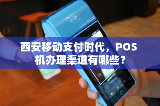 西安移动支付时代,POS 机办理渠道有哪些? 西安移动支付时代,POS 机办理渠道有哪些?