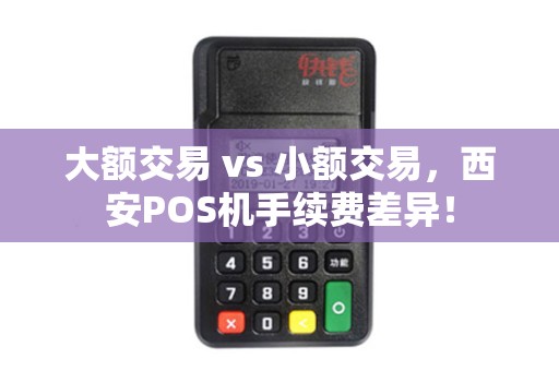 大额交易 vs 小额交易,西安POS机手续费差异! 大额交易 vs 小额交易,西安POS机手续费差异!