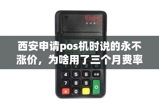 西安申请pos机时说的永不涨价,为啥用了三个月费率就偷偷飙升? 西安申请pos机时说的永不涨价,为啥用了三个月费率就偷偷飙升?