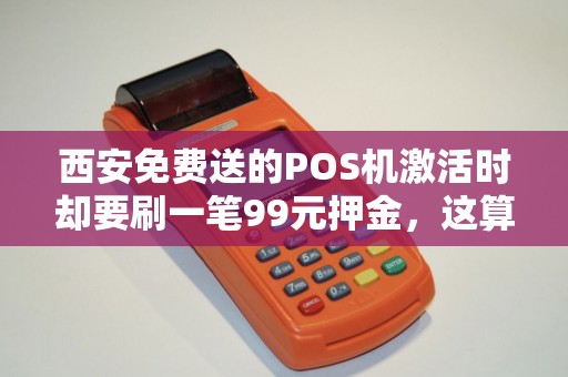 西安免费送的POS机激活时却要刷一笔99元押金，这算不算欺诈？