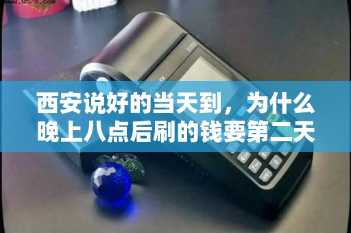 西安说好的当天到,为什么晚上八点后刷的钱要第二天才到? 西安说好的当天到,为什么晚上八点后刷的钱要第二天才到?