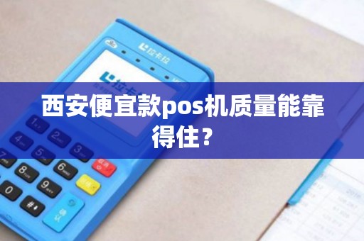 西安便宜款pos机质量能靠得住? 西安便宜款pos机质量能靠得住?
