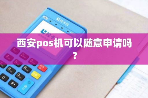 西安pos机可以随意申请吗？
