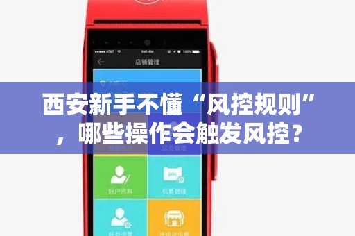 西安新手不懂“风控规则”,哪些操作会触发风控? 西安新手不懂“风控规则”,哪些操作会触发风控?