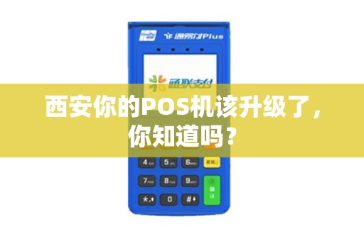 西安你的POS机该升级了,你知道吗? 西安你的POS机该升级了,你知道吗?