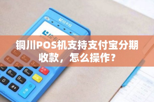 铜川POS机支持支付宝分期收款,怎么操作? 铜川POS机支持支付宝分期收款,怎么操作?