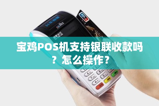 宝鸡POS机支持银联收款吗?怎么操作? 宝鸡POS机支持银联收款吗?怎么操作?