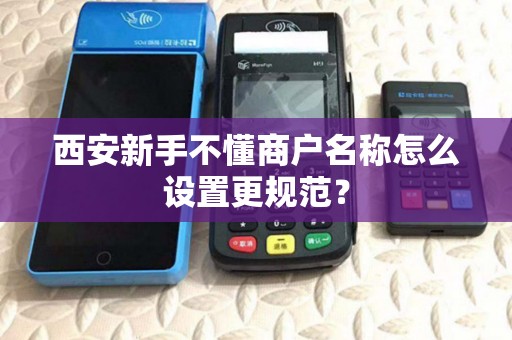 西安新手不懂商户名称怎么设置更规范? 西安新手不懂商户名称怎么设置更规范?