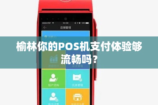 榆林你的POS机支付体验够流畅吗? 榆林你的POS机支付体验够流畅吗?