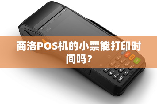 商洛POS机的小票能打印时间吗? 商洛POS机的小票能打印时间吗?