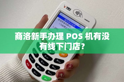 商洛新手办理 POS 机有没有线下门店? 商洛新手办理 POS 机有没有线下门店?