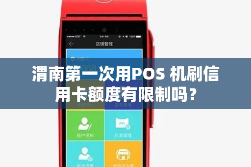 渭南第一次用POS 机刷信用卡额度有限制吗? 渭南第一次用POS 机刷信用卡额度有限制吗?