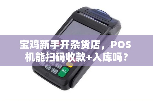 宝鸡新手开杂货店,POS 机能扫码收款+入库吗? 宝鸡新手开杂货店,POS 机能扫码收款+入库吗?