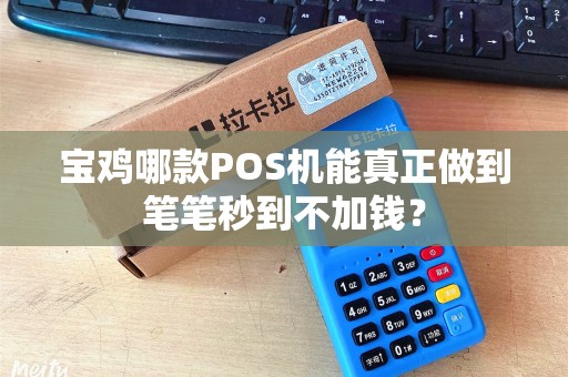 宝鸡哪款POS机能真正做到笔笔秒到不加钱？