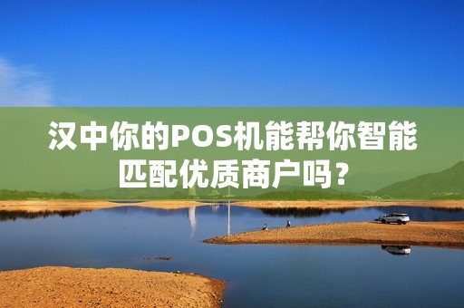 汉中你的POS机能帮你智能匹配优质商户吗？
