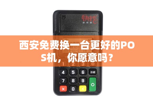 西安免费换一台更好的POS机,你愿意吗? 西安免费换一台更好的POS机,你愿意吗?