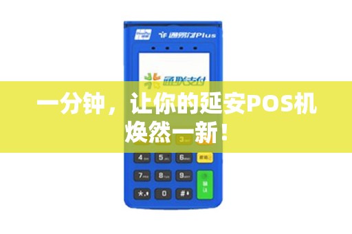 一分钟,让你的延安POS机焕然一新! 一分钟,让你的延安POS机焕然一新!