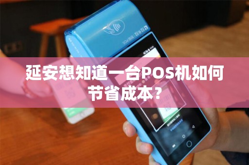 延安想知道一台POS机如何节省成本？