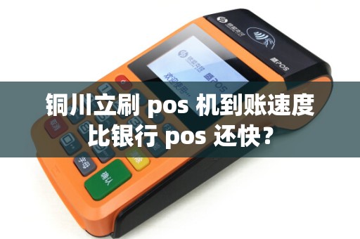 铜川立刷 pos 机到账速度比银行 pos 还快? 铜川立刷 pos 机到账速度比银行 pos 还快?