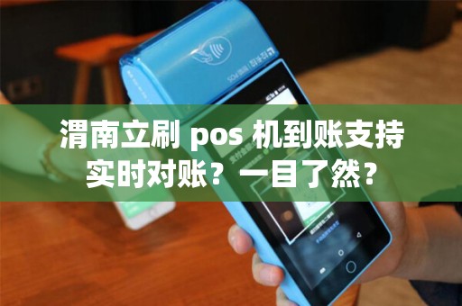 渭南立刷 pos 机到账支持实时对账?一目了然? 渭南立刷 pos 机到账支持实时对账?一目了然?