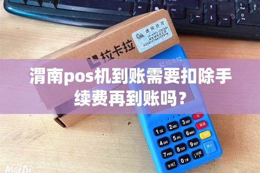渭南pos机到账需要扣除手续费再到账吗? 渭南pos机到账需要扣除手续费再到账吗?
