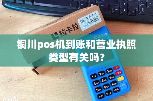 铜川pos机到账和营业执照类型有关吗？