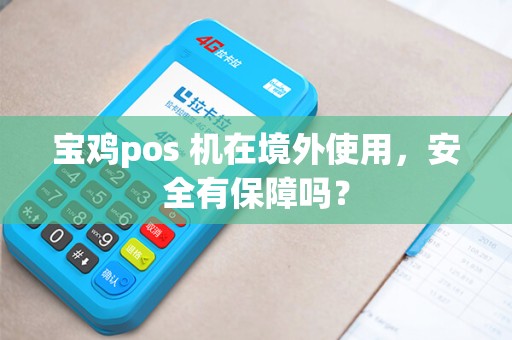 宝鸡pos 机在境外使用,安全有保障吗? 宝鸡pos 机在境外使用,安全有保障吗?