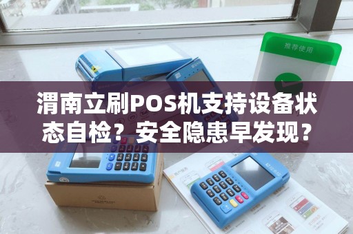 渭南立刷POS机支持设备状态自检?安全隐患早发现? 渭南立刷POS机支持设备状态自检?安全隐患早发现?
