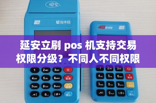 延安立刷 pos 机支持交易权限分级?不同人不同权限? 延安立刷 pos 机支持交易权限分级?不同人不同权限?