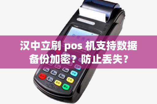 汉中立刷 pos 机支持数据备份加密？防止丢失？