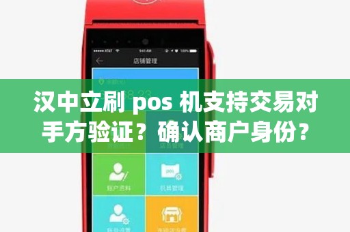 汉中立刷 pos 机支持交易对手方验证?确认商户身份? 汉中立刷 pos 机支持交易对手方验证?确认商户身份?