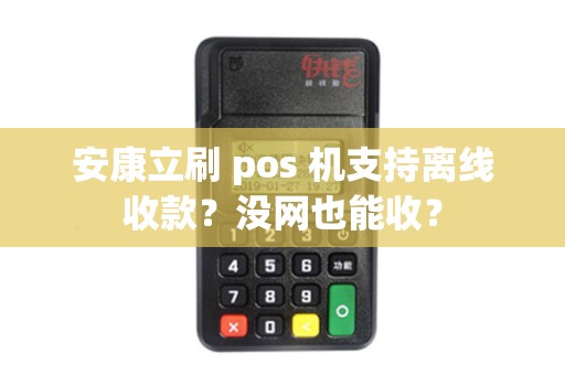 安康立刷 pos 机支持离线收款？没网也能收？
