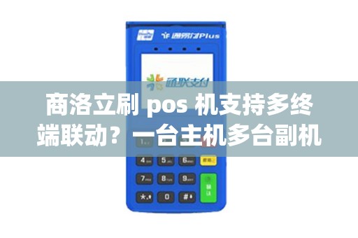 商洛立刷 pos 机支持多终端联动?一台主机多台副机? 商洛立刷 pos 机支持多终端联动?一台主机多台副机?
