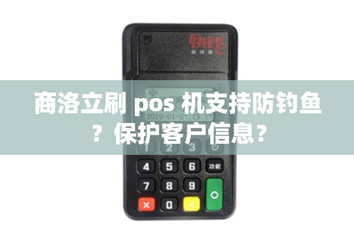 商洛立刷 pos 机支持防钓鱼?保护客户信息? 商洛立刷 pos 机支持防钓鱼?保护客户信息?