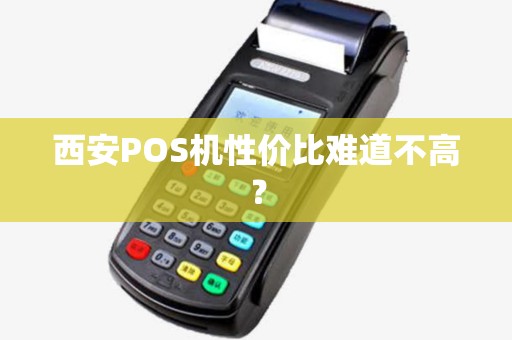 西安POS机性价比难道不高? 西安POS机性价比难道不高?