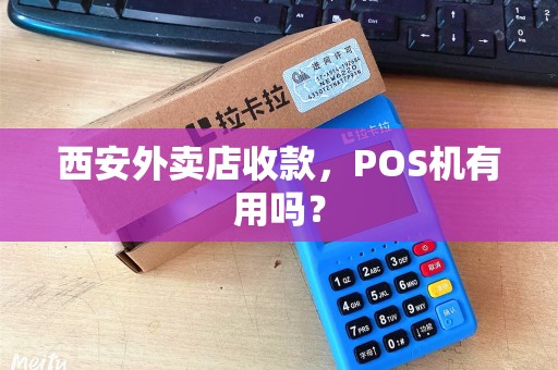 西安外卖店收款,POS机有用吗? 西安外卖店收款,POS机有用吗?