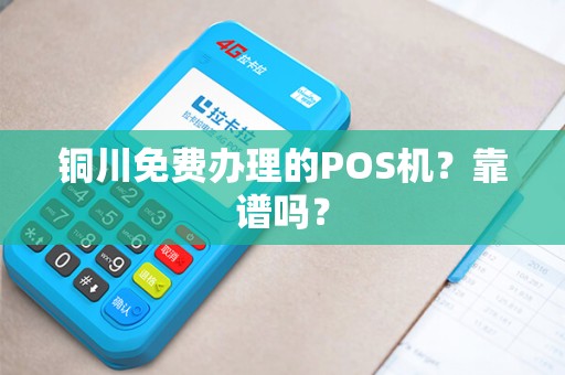 铜川免费办理的POS机?靠谱吗? 铜川免费办理的POS机?靠谱吗?