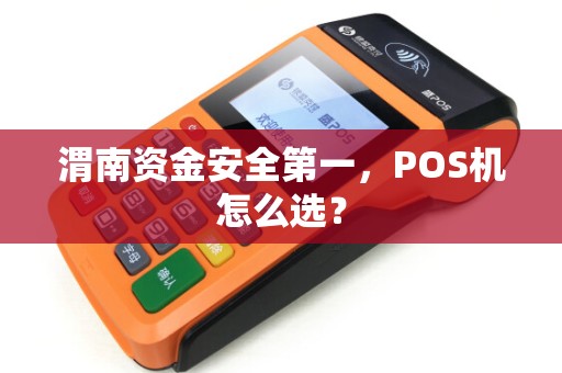 渭南资金安全第一,POS机怎么选? 渭南资金安全第一,POS机怎么选?