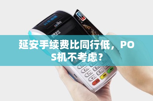 延安手续费比同行低，POS机不考虑？
