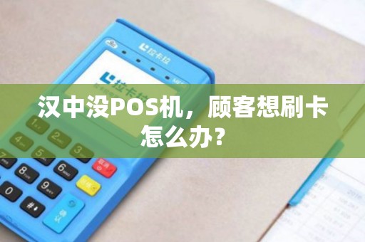 汉中没POS机,顾客想刷卡怎么办? 汉中没POS机,顾客想刷卡怎么办?